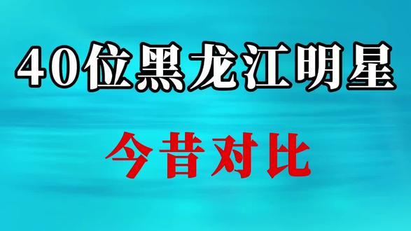 40位黑龙江明星今昔对比,既有偶像派也有实力派,看看你都认识吗