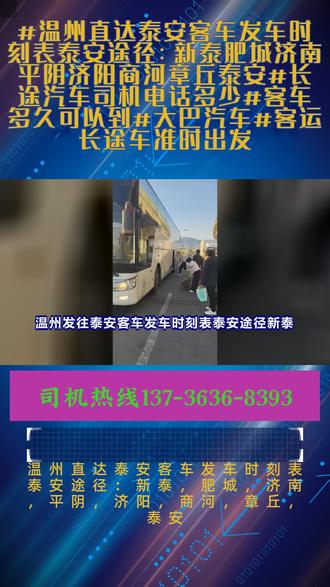 温州发往泰安客车发车时刻表泰安途径:新泰,肥城,济南,平阴,济阳,商河,章丘,泰安【汽车大巴车发车时刻表+长途汽车+长途直达大巴+汽车坐车的地点在哪里】,发车时间:8:30--10:50(每天两班)随行乘客可托运电动车,托运,大件行李等,夜间2:00-5:00不停车。全程配备冷暖空调。充电器。厕所。WIFI。热水.DCD等配置,全体工作人员24小时为您服务长途旅程怕累?选咱客运大巴座椅宽敞可躺,车内空调舒适,司机驾驶平稳,抵达有保障,价格还实惠。 ##温州直达泰安客车发车时刻表泰安途径:新泰肥城济南平阴济阳商河章丘泰安#长途汽车司机电话多少#客车多久可以到#大巴汽车#客运长途车准时出发