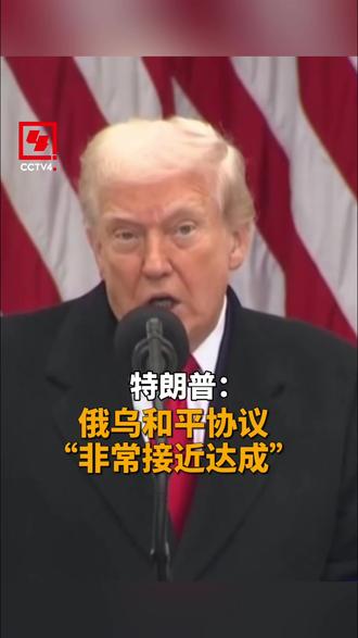 特朗普:俄乌和平协议“非常接近达成”