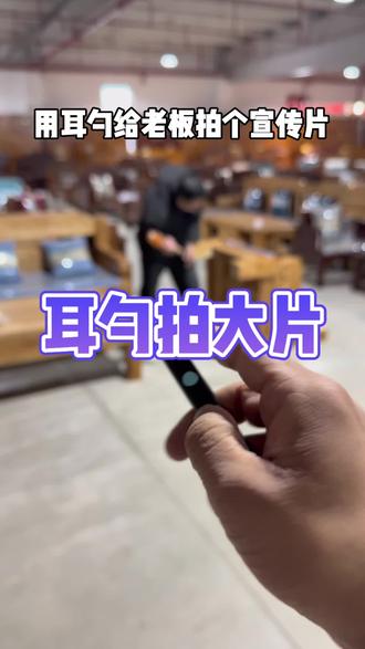 用耳勺给老板拍视频 到底能拍成什么样? #老年机拍摄 #挖耳勺拍视频 #家具 #实木家具