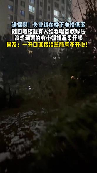 谁懂啊!失业蹲在楼下心情低落
随口喊楼想有人给我唱首歌解压
没想到真的有小姐姐温柔开嗓
网友:一开口直接治愈所有不开心! #唱歌 #接歌 #对楼唱歌 #单元楼唱歌 #歌曲《你莫怕》