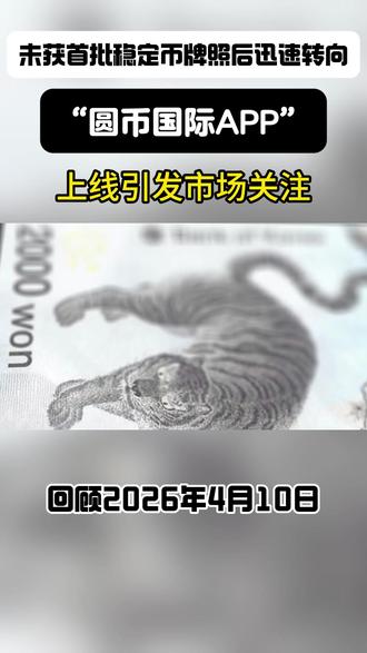 未获首批稳定币牌照后迅速转向“圆币国际APP”上线引发市场关注