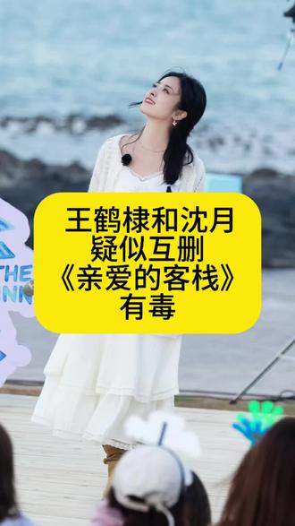 王鹤棣和沈月疑似互删,《亲爱的客栈》有毒 #王鹤棣 #沈月 #娱评人吴清功 #亲爱的客栈 #八卦