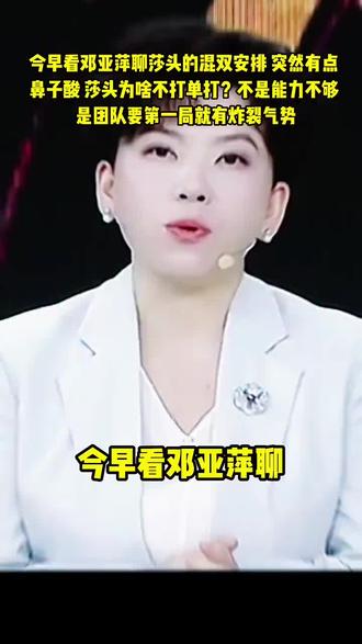 今早看邓亚萍聊莎头的混双安排,突然有点鼻子酸。莎头为啥不打单打?不是能力不够,是团队要第一局就有炸裂气势。#国乒 #孙颖莎 #王楚钦 #体育精神