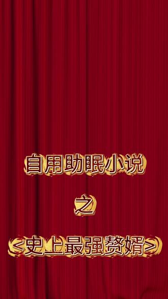 自用助眠小说系列之<史上最强赘婿>第十七章 天天睡不着,别的都听腻了,还得花钱,自己做点听得了.