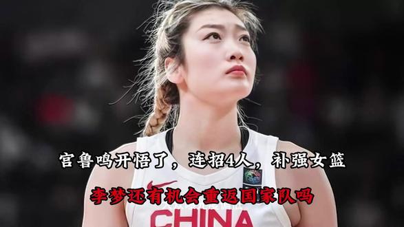 宫鲁鸣开悟了,连招4人,补强女篮:李梦还有机会重返国家队吗?