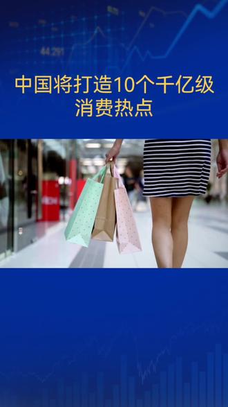 未来五年,中国将打造10个千亿级消费热点