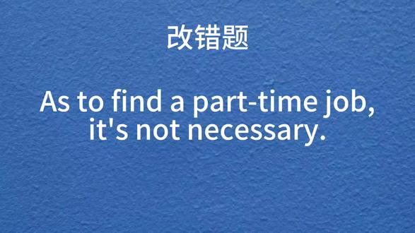 解析:as to是介词,表示“至于,关于”,后面跟动名词,所以应该把“find”改成“finding”,“至于找一份兼职工作,那是没有必要的”。还有一个与此类似的介词“as for”,意为“至于,就…方面来说”,当表示“至于”这个意思时,as for,as to都可以用,一般位于句首,但as for有时可含贬义,常带有感情色彩;例如:As for Jack,I never want to see him again.至于Jack,我再也不想见到他了。as to则只涉及内容,而不涉及讲话人的态度。 as for后面一般直接跟名词或动名词,as to后面可以跟动名词,名词性从句或疑问词+不定式的短语。例如:He asked my advice as to what to do.关于该做什么他征求了我的意见。#英语 #每天学习一点点 #一起学习