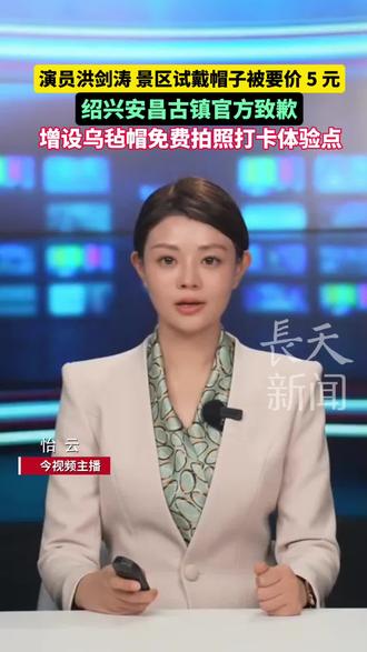 演员洪剑涛发视频称一景区试戴帽子被要价 5 元
绍兴安昌古镇官方致歉:增设乌毡帽免费拍照打卡体验点 #乌毡帽 #安昌古镇 #洪剑涛