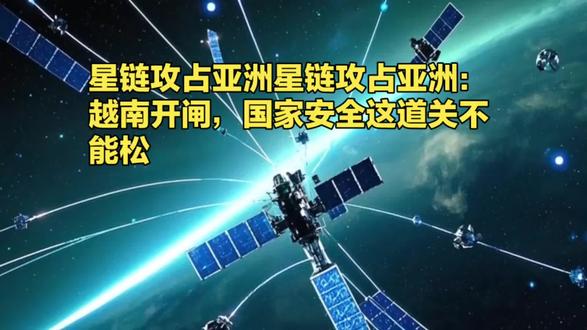 星链攻占亚洲星链攻占亚洲:越南开闸,国家安全这道关不能松#热点