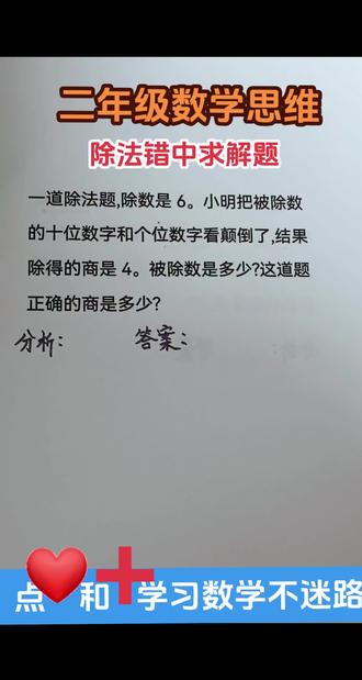 新人教版二年级上册数学90页第9题。 二年级数学思维除法错中求解题。
一道除法题,除数是6。小明把被除数
的十位数字和个位数字看颠倒了,结果
除得的商是4。被除数是多少?这道题
正确的商是多少?
#数学思维 #二年级数学 #学霸秘籍 #每天学习一点点