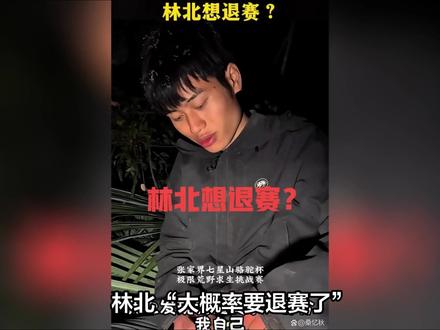 林北“大概率要退赛了”!