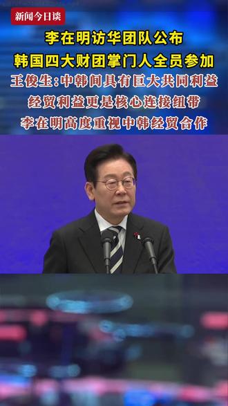 李在明访华团队公布,韩国四大财团掌门人全员参加 。中国社会科学院亚太与全球战略研究院研究员王俊生:中韩间具有巨大共同利益,经贸利益更是核心连接纽带,李在明高度重视中韩经贸合作#新闻今日谈