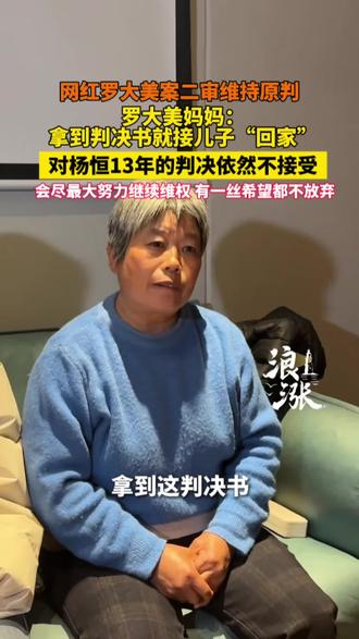 网红罗大美案二审维持原判
罗大美妈妈:
拿到判决书就接儿子“回家”
对杨恒13年的判决依然不接受#罗大美 #判决