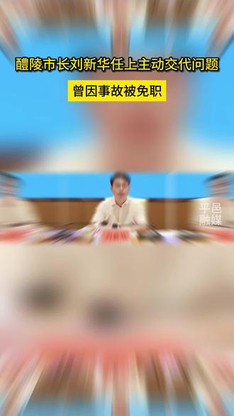 醴陵市长刘新华,任上主动交代问题,曾因事故被免职
