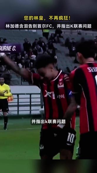 你的林皇,不再疯狂!林加德含泪告别K联赛,下一站去哪? #林加德 #K联赛 #首尔FC #足球