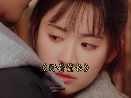 优秀耀眼的他,偏偏喜欢上普通女孩 #野荷荒长 #虐心 #一个片段看完一整部剧 #好剧推荐 #追妻 @DOU+小助手