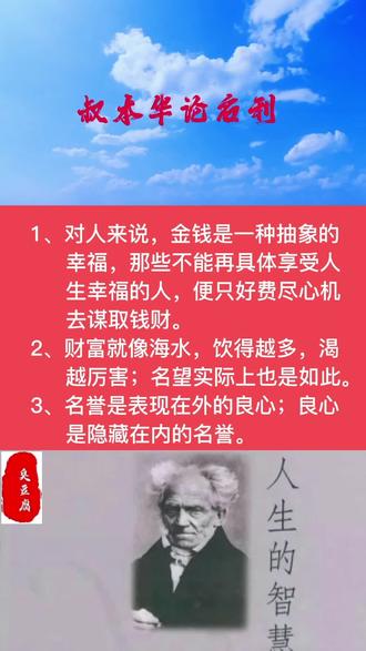 叔本华论名利
1、对人来说,金钱是一种抽象的幸福,那些不能再具体享受人生幸福的人,便只好费尽心机去谋取钱财。
2、财富就像海水,饮得越多,渴得越厉害;名望实际上也是如此。
3、名誉是表现在外的良心;良心是隐藏在内的名誉。