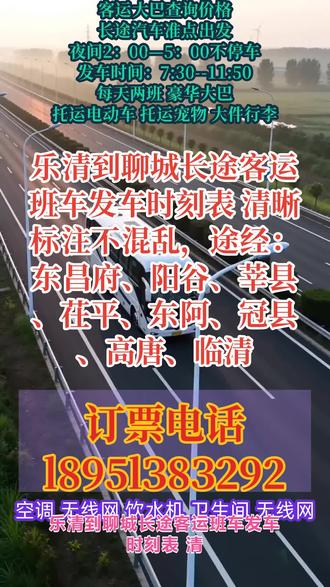 乐清到聊城长途客运班车发车时刻表 清晰标注不混乱,途经:东昌府、阳谷、莘县、茌平、东阿、冠县、高唐、临清,长途出行首选=全程高速直达,正规长途大巴|客运班车|专线客车,告别绕路折腾,出行省时又省心;发车时间:9:00–11:30,指定点位就近上车,不用车站奔波,凌晨 2 点 —5 点全程正常行驶不休息,赶路不耽误,行程高效不拖沓;多种出行方式任选,个人乘车、团体包车,顺风车拼车、商务车出行、私家车定制,货物托运、宠物托运、电动车托运,长途班次实时可查,随时随地预约;车内设施齐全超舒适,恒温空调|独立厕所|免费热水,手机快充|全车 WiFi 全覆盖,全程干净整洁,久坐不疲惫;二十年老牌老司机持证上岗,驾驶经验丰富,平稳安全出行,全程规范行驶,出行更有保障;全天 24 小时在线服务,随时咨询班次、票价、路线、托运业务,长短途客运专线全覆盖,跨城出行、返乡返程、通勤往返,选我们,安全靠谱,旅途更安心,愿每一位旅客一路顺风,旅途愉快 #长途大巴出行轻松舒适 #长途客运班车途经车站 #长途大客车发车时间查询 #客运长途汽车司机电话 #客运班车全程高速直达