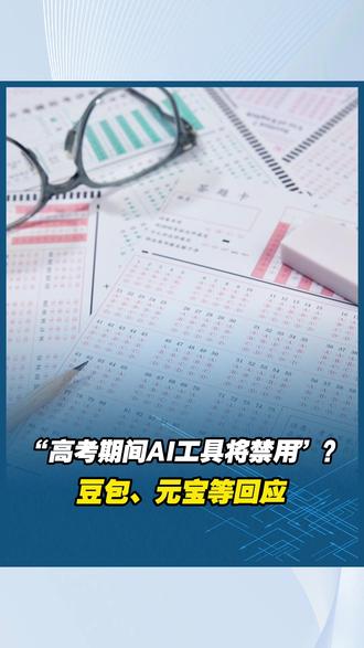 “高考期间AI工具将禁用”?豆包、元宝等回应