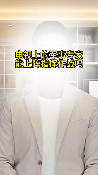 如果战争爆发,电视上的那些军事专家,能上阵指挥作战吗 #军迷发烧友