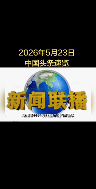 2026年5月23日中国头条速览#全国 #中国 #最新消息 #新闻联播 #头条