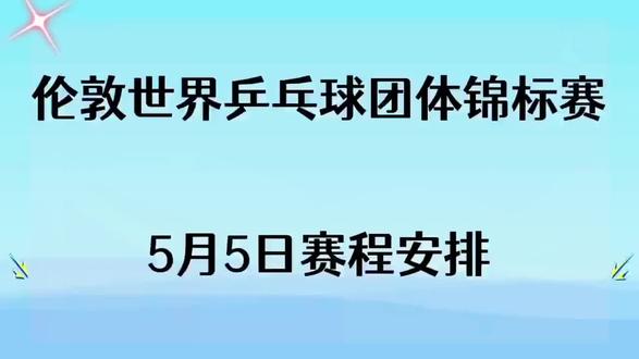 #【今日( 5月5日)伦敦世乒赛赛程安排详情。】