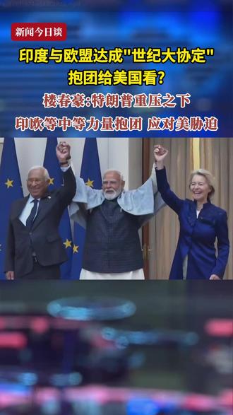 印度与欧盟达成“世纪大协定” 抱团给美国看?中国现代国际关系研究院副院长楼春豪:特朗普重压之下,印欧等中等力量抱团、应对美胁迫#新闻今日谈