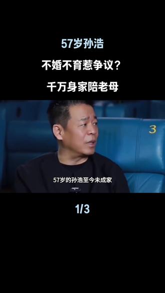 57岁孙浩不婚不育惹争议?千万身家陪老母#孙浩#娱乐评论大赏