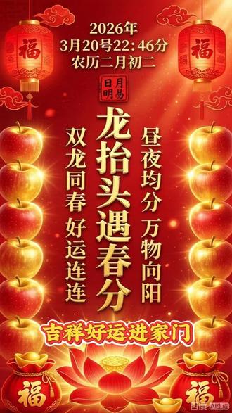 2026年公历3月20号 22点:45:42秒
农历二月初二 龙抬头遇春分 吉祥好运进家门 19年一遇 双龙同春好运连连 昼夜均分万物向阳 前途光明有奔头 抬头所见皆欢喜,心存善念,积累福报,增福增慧,生活更上一层楼!