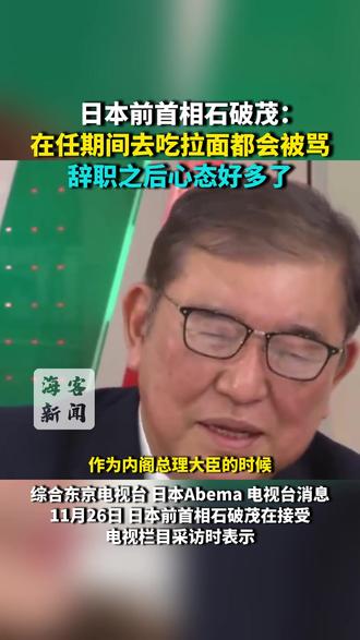 石破茂:在任期间去吃拉面都会被骂 辞职之后心态好多了