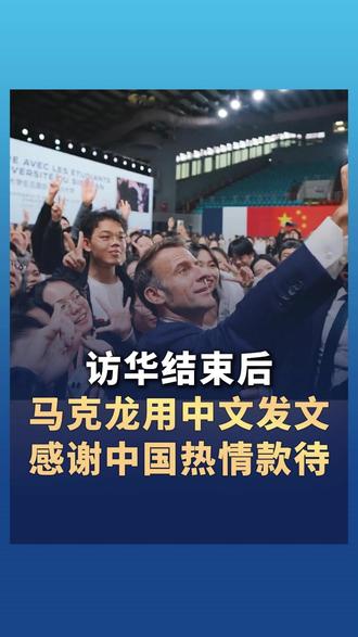 马克龙访华结束发布视频集锦 用中文发文感谢中国热情款待