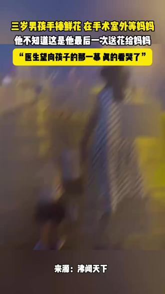 3岁男孩手捧鲜花 在手术室外等妈妈,他不知道这是最后一次送花给她,“医生望向孩子的那一幕 真的看哭了”。来源,刘是非。#520安徽文旅惠民消费季