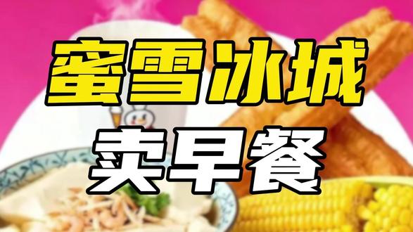蜜雪冰城开卖早餐,剑指全时段饮品帝国?