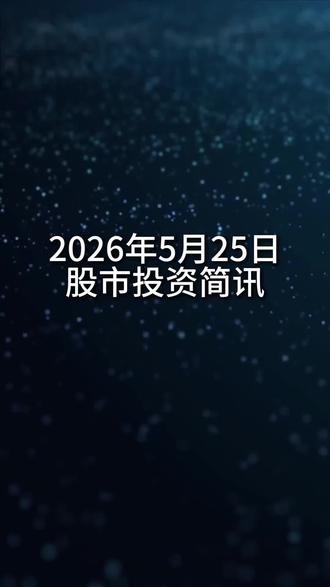 2026年5月25日股市投资简讯#股市消息面 #最新财经信息 #股市信息 #股市资讯 #a股市场