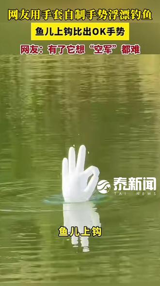 钓鱼佬自制“OK浮漂”,鱼儿上钩比出OK手势。 钓鱼佬自制“OK浮漂”,鱼儿上钩比出OK手势。鱼:兄弟我吃饱了,拉我上去。