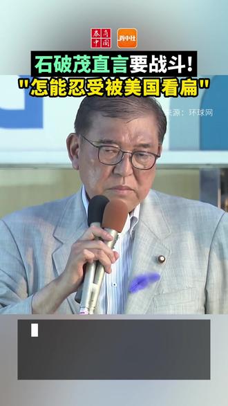 石破茂放话:关税谈判是场赌上国家利益的“战斗”,怎么能忍受被美国看扁