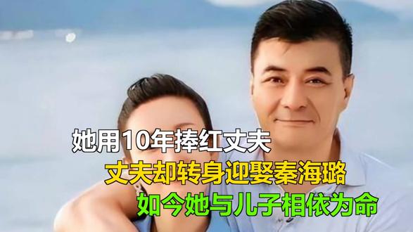 她用10年捧红丈夫,丈夫却转身迎娶秦海璐,如今她与儿子相依为 她用10年捧红丈夫,丈夫却转身迎娶秦海璐,如今她与儿子相依为命