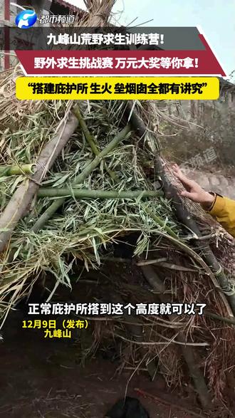 九峰山荒野求生训练营!野外求生挑战赛 万元大奖等你拿!“搭建庇护所 生火 垒烟囱全都有讲究”。#野外求生 #庇护所建造 #挑战