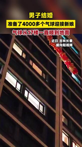 男子结婚,准备了4000多个气球迎接新娘,气球从17楼一直顺到地面。