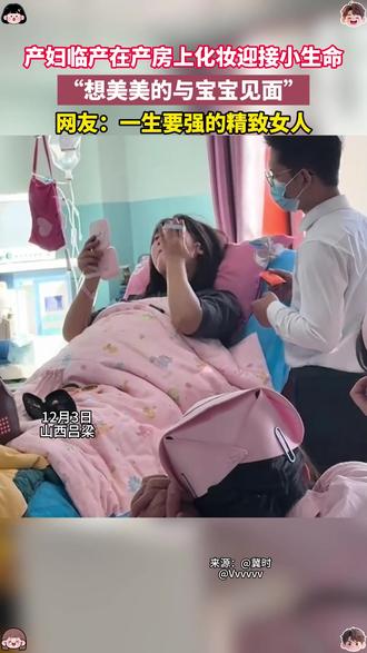 12月3日(采访),山西吕梁。产妇临产在产房上化妆迎接小生命,“想美美的与宝宝见面”。网友:一生要强的精致女人。