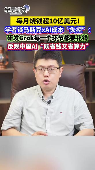 每月“烧钱”超10亿美元!学者谈马斯克xAI成本“失控”:研发Grok每一个环节都要花钱,反观中国AI“既省钱又省算力” #马斯克 #AI #马斯克xAI每月烧钱超10亿美元