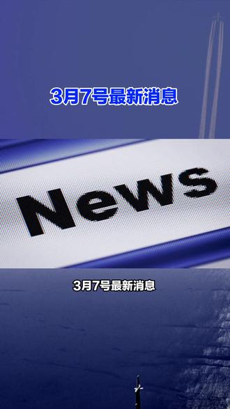 3月7号最新消息,每条都是大事#国际新闻 #国际局势 #热点新闻事件 #今日分享 #最新消息