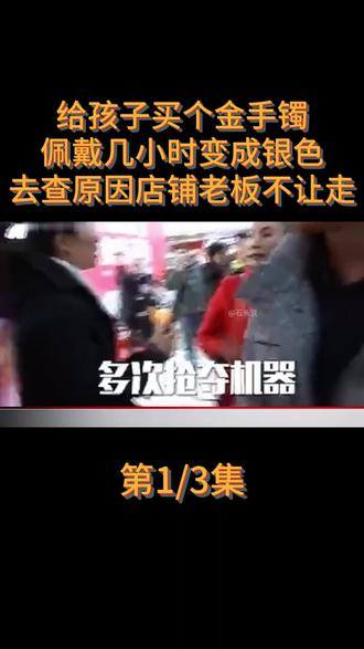 【全集】给孩子买个金手镯,佩戴几小时变成银色, 去查原因店铺老板不让走 #纪实故事 #社会百态 #生活 #维权