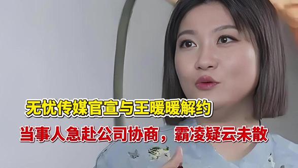 无忧传媒官宣与王暖暖解约,当事人急赴公司协商,霸凌疑云未散
