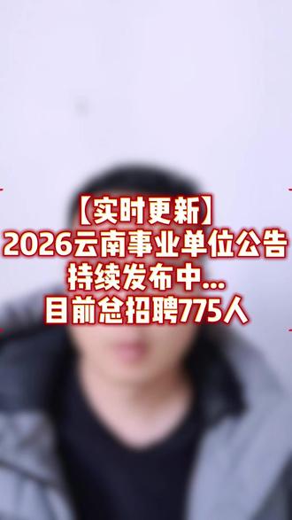 云南2026年上半年事业单位联考公告持续发布中... 截止目前,总招聘人数为775人#云南事业单位 #事业单位考试 #考公上岸 #粉笔呈贡分校 #小马老师讲就业