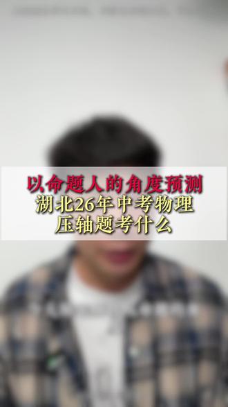以命题人的角度预测湖北26年中考物理压轴题到底考什么 #湖北中考#家长必看#中考物理