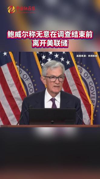 鲍威尔称无意在调查结束前离开美联储