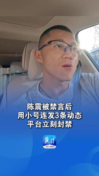 陈震被禁言后用小号连发3条动态,出镜回应被禁言又删除视频,平台立刻封禁
#陈震被禁言