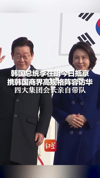 韩国总统李在明今日抵京 携韩国商界高规格阵容访华 三星电子、SK集团、现代汽车、LG集团 四大集团会长亲自带队